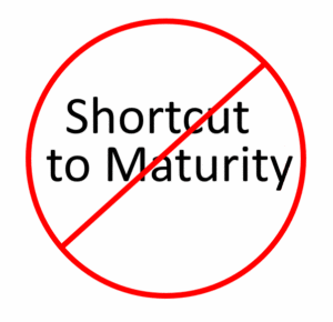 There are no short-cuts to maturity